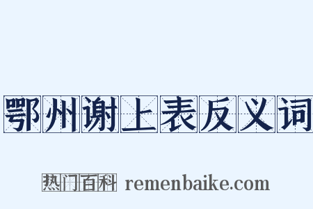 鄂州谢上表反义词是什么意思的图片